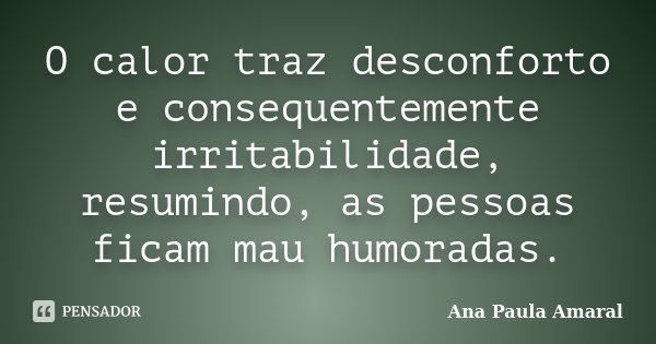 O calor traz desconforto e consequentemente irritabilidade, resumindo, as pessoas ficam mau humoradas.... Frase de Ana Paula Amaral.