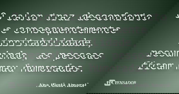 O calor traz desconforto e consequentemente irritabilidade, resumindo, as pessoas ficam mau humoradas.... Frase de Ana Paula Amaral.