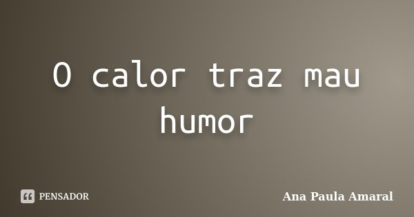 O calor traz mau humor... Frase de Ana Paula Amaral.