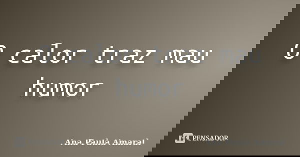 O calor traz mau humor... Frase de Ana Paula Amaral.