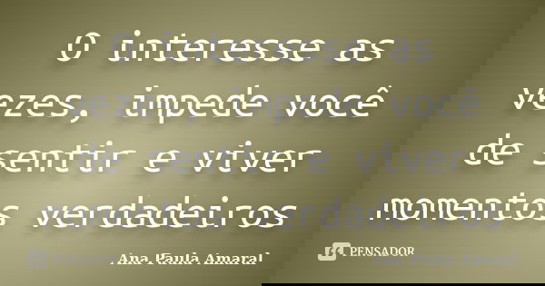 O interesse as vezes, impede você de sentir e viver momentos verdadeiros... Frase de Ana Paula Amaral.