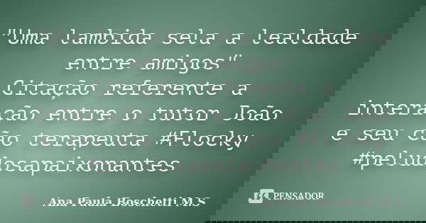 "Uma lambida sela a lealdade entre amigos" Citação referente a interação entre o tutor João e seu cão terapeuta #Flocky #peludosapaixonantes... Frase de Ana Paula Boschetti M.S..