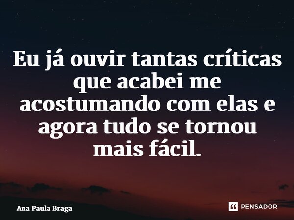 ⁠Eu já ouvir tantas críticas que acabei me acostumando com elas e agora tudo se tornou mais fácil.... Frase de Ana Paula Braga.