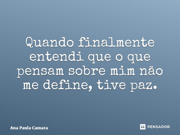 ⁠Quando finalmente entendi que o que pensam sobre mim não me define, tive paz.... Frase de Ana Paula Camara.