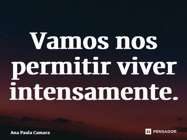 ⁠Vamos nos permitir viver intensamente.... Frase de Ana Paula Camara.