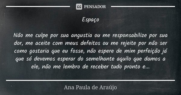 Espaço Não me culpe por sua angustia ou me responsabilize por sua dor, me aceite com meus defeitos ou me rejeite por não ser como gostaria que eu fosse, não esp... Frase de Ana Paula de Araújo.