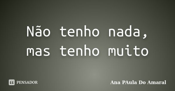 Não tenho nada, mas tenho muito... Frase de Ana PAula Do Amaral.