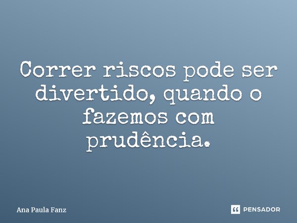 ⁠Correr riscos pode ser divertido, quando o fazemos com prudência.... Frase de Ana Paula Fanz.