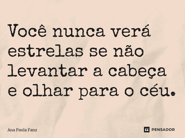 ⁠Você nunca verá estrelas se não levantar a cabeça e olhar para o céu.... Frase de Ana Paula Fanz.