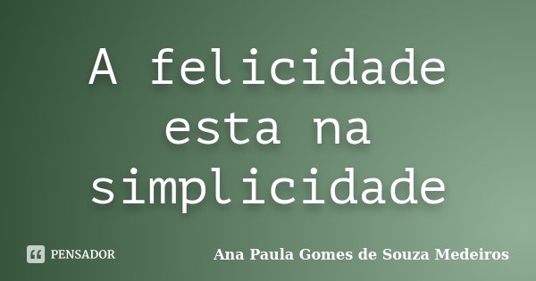A felicidade esta na simplicidade... Frase de Ana Paula Gomes de Souza Medeiros.