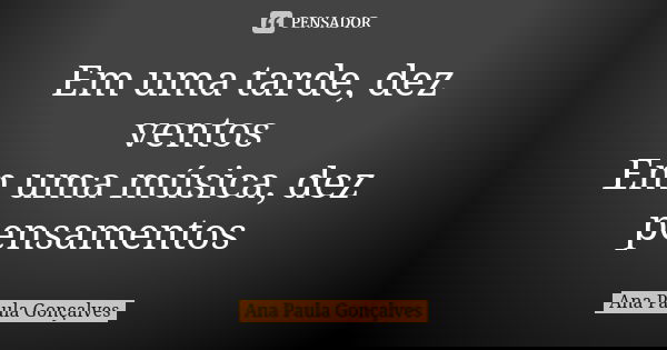 Em uma tarde, dez ventos Em uma música, dez pensamentos... Frase de Ana Paula Gonçalves.