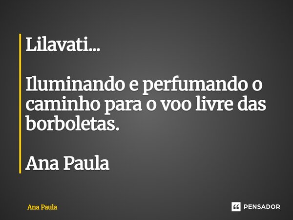 ⁠Lilavati... Iluminando e perfumando o caminho para o voo livre das borboletas. Ana Paula... Frase de ana paula.