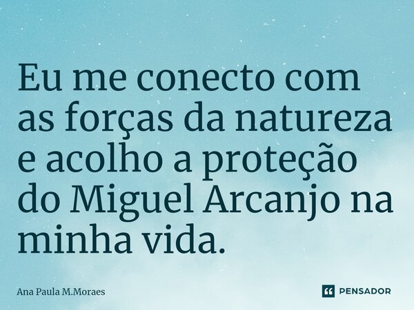 ⁠Eu me conecto com as forças da natureza e acolho a proteção do Miguel Arcanjo na minha vida.... Frase de Ana Paula M.Moraes.