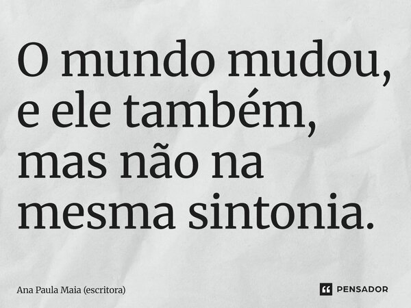 ⁠O mundo mudou, e ele também, mas não na mesma sintonia.... Frase de Ana Paula Maia (escritora).