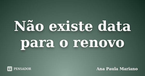 Não existe data para o renovo... Frase de Ana Paula Mariano.