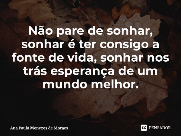 Não pare de sonhar, sonhar é ter consigo a fonte de vida, sonhar nos trás esperança de um mundo melhor.⁠... Frase de Ana Paula Menezes de Moraes.
