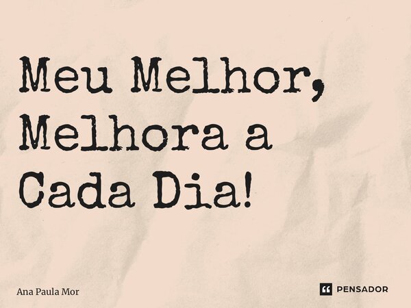 ⁠Meu Melhor, Melhora a Cada Dia!... Frase de Ana Paula Moreira.