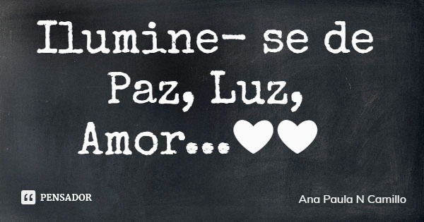 Ilumine- se de Paz, Luz, Amor...❤❤... Frase de Ana Paula N Camillo.
