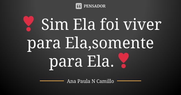 ❣ Sim Ela foi viver para Ela,somente para Ela.❣... Frase de Ana Paula N Camillo.