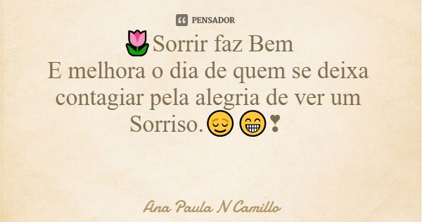 🌷Sorrir faz Bem E melhora o dia de quem se deixa contagiar pela alegria de ver um Sorriso.😌😁❣... Frase de Ana Paula N Camillo.