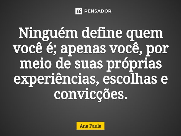 ⁠Ninguém define quem você é; apenas você, por meio de suas próprias experiências, escolhas e convicções.... Frase de ana paula.