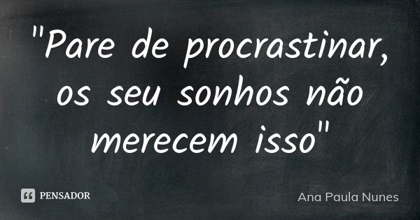 "Pare de procrastinar, os seu sonhos não merecem isso"... Frase de Ana Paula Nunes.