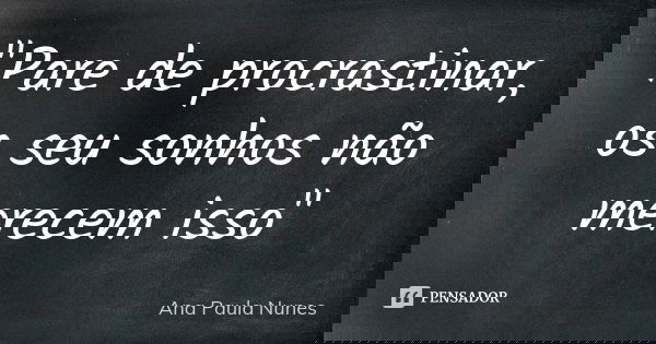 "Pare de procrastinar, os seu sonhos não merecem isso"... Frase de Ana Paula Nunes.
