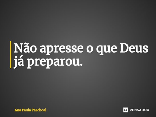 Não apresse o que Deus já preparou.⁠... Frase de Ana Paula Paschoal.
