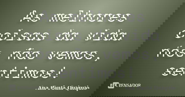 As melhores coisas da vida nós não vemos, sentimos!... Frase de Ana Paula Quiquio.