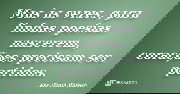 Mas às vezes, para lindas poesias nascerem, corações precisam ser partidos.... Frase de Ana Paula Rabelo.
