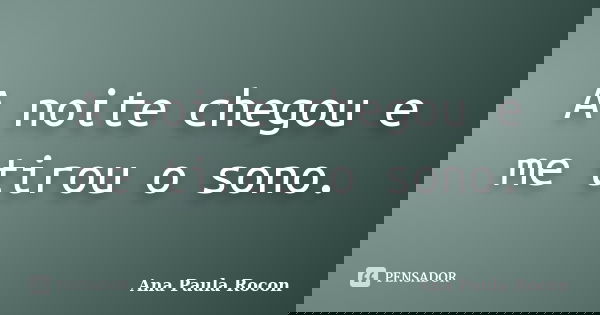 A noite chegou e me tirou o sono.... Frase de Ana Paula Rocon.