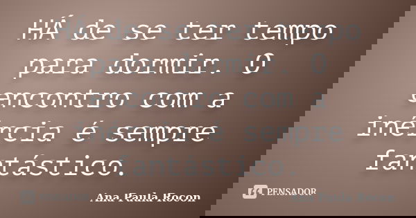 HÁ de se ter tempo para dormir. O encontro com a inércia é sempre fantástico.... Frase de Ana Paula Rocon.