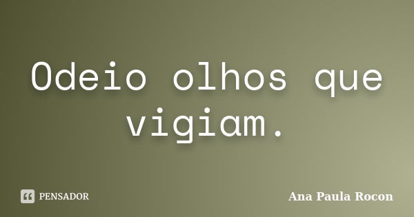 Odeio olhos que vigiam.... Frase de Ana Paula Rocon.