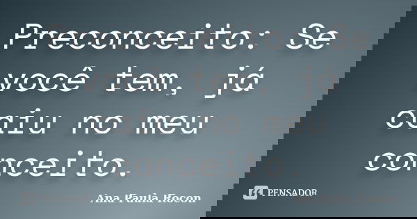 Preconceito: Se você tem, já caiu no meu conceito.... Frase de Ana Paula Rocon.