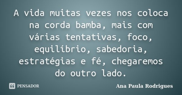 A vida muitas vezes nos coloca na corda bamba, mais com várias tentativas, foco, equilíbrio, sabedoria, estratégias e fé, chegaremos do outro lado.... Frase de Ana Paula Rodrigues.