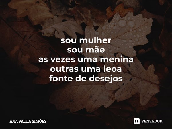 ⁠sou mulher
sou mãe
as vezes uma menina
outras uma leoa
fonte de desejos... Frase de ANA PAULA SIMÕES.
