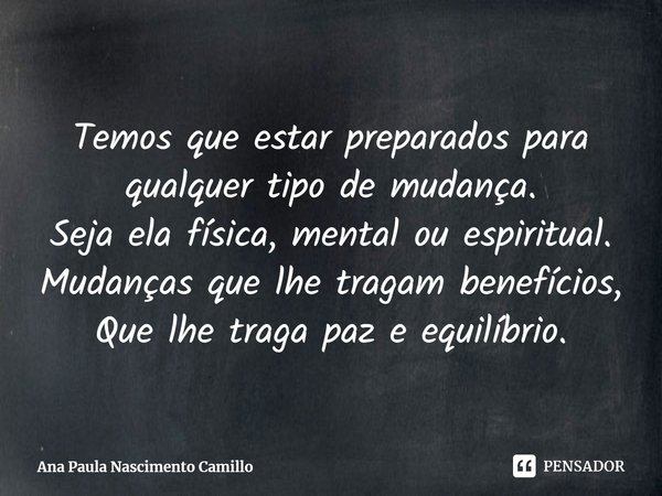 ⁠Temos que estar preparados para qualquer tipo de mudança.
Seja ela física, mental ou espiritual.
Mudanças que lhe tragam benefícios,
Que lhe traga paz e equilí... Frase de Ana Paula Nascimento Camillo.