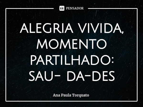 ⁠alegria vivida, momento partilhado:
sau- da-des... Frase de Ana Paula Torquato.