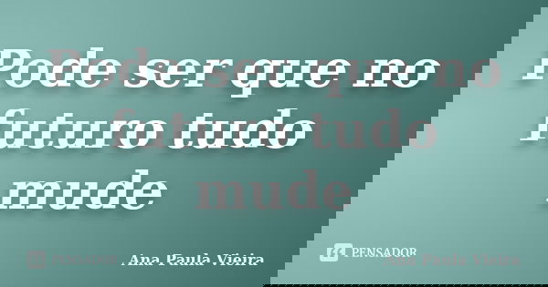 Pode ser que no futuro tudo mude... Frase de Ana Paula Vieira.