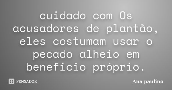 cuidado com Os acusadores de plantão, eles costumam usar o pecado alheio em beneficio próprio.... Frase de Ana Paulino.