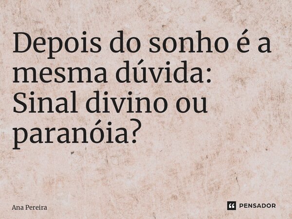 Depois do sonho é a mesma dúvida: Sinal divino ou paranóia? ⁠... Frase de Ana Pereira.