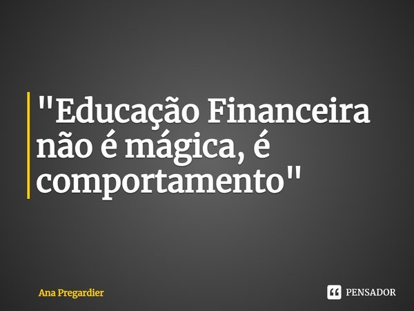 ⁠"Educação Financeira não é mágica, é comportamento"... Frase de Ana Pregardier.