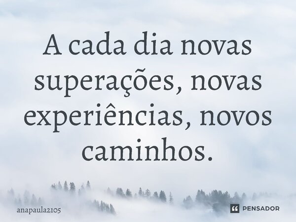 ⁠A cada dia novas superações, novas experiências, novos caminhos.... Frase de anapaula2105.