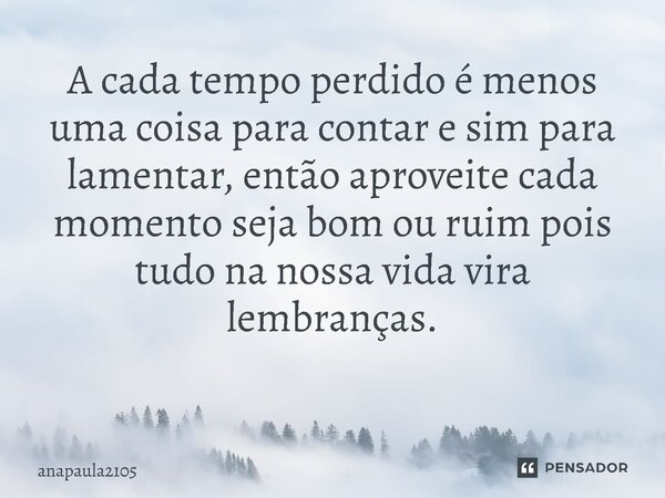 A cada tempo perdido é menos uma coisa para contar e sim para lamentar, então aproveite cada momento seja bom ou ruim pois tudo na nossa vida vira lembranças. ⁠... Frase de anapaula2105.