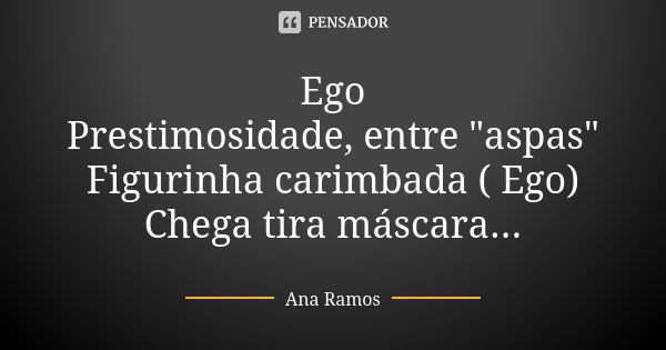 Ego Prestimosidade, entre "aspas" Figurinha carimbada ( Ego) Chega tira máscara...... Frase de Ana Ramos.