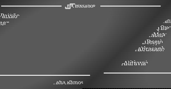 Paixão amor Que Mata Desejo Abrasado. Aldravia... Frase de Ana Ramos.