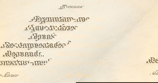 Perguntam-me O que tu fazes Depois Das tempestades? Respondo... Reconstruo-me!... Frase de Ana Ramos.