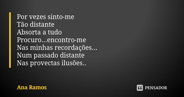 Por vezes sinto-me Tão distante Absorta a tudo Procuro...encontro-me Nas minhas recordações... Num passado distante Nas provectas ilusões..... Frase de Ana Ramos.