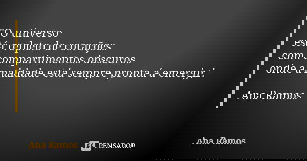 "O universo está repleto de corações com compartimentos obscuros onde a maldade está sempre pronta á emergir.' Ana Ramos... Frase de Ana Ramos.