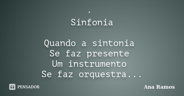 · Sinfonia Quando a sintonia Se faz presente Um instrumento Se faz orquestra...... Frase de Ana Ramos.